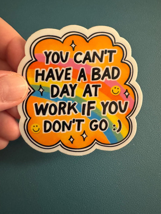 You Can't Have a Bad Day at Work If You Don't Go Waterproof Sticker, Sarcastic Humor Vinyl Sticker