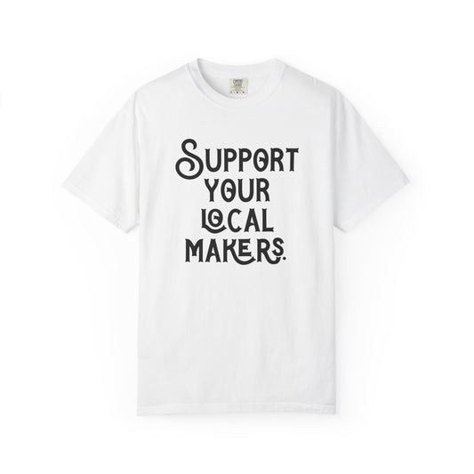 Support Your Local Makers Comfort Colors T-Shirt, Small Business Owners Tee, Gift for Artisans, Unisex Tee Shirt, Farmer's Market Shirt