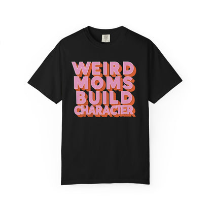 Weird Moms Build Character Comfort Colors T-Shirt