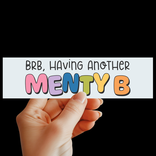 BRB Having Another Menty B Bumper Sticker