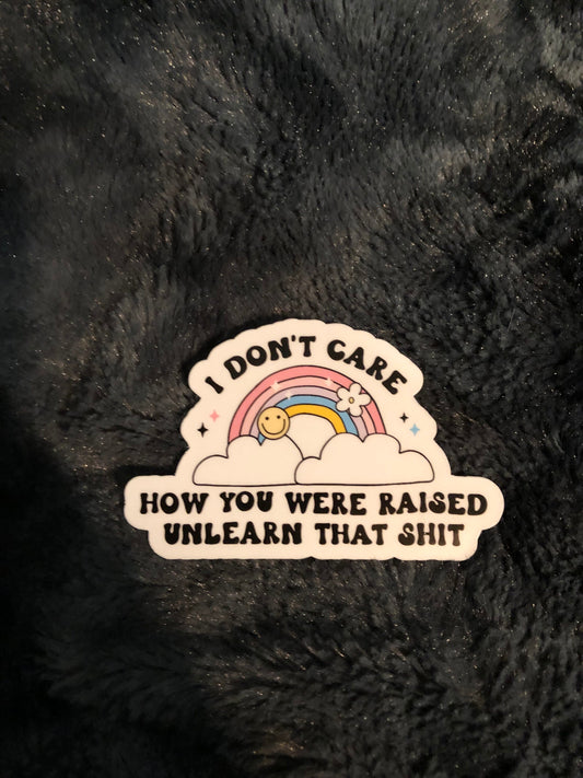 I Don't Care How You Were Raised Unlearn That Shit Sticker, Inclusivity, Equal Rights, LGBTQ Rights, Women's Rights, Diversity, Progressive