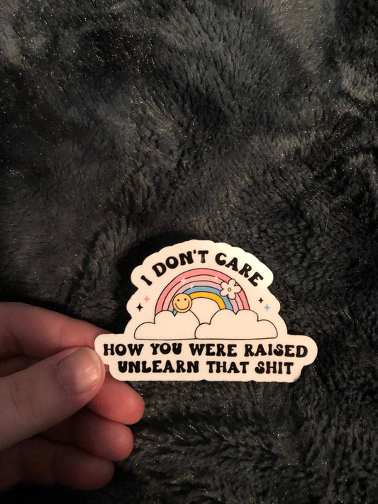 I Don't Care How You Were Raised Unlearn That Shit Sticker, Inclusivity, Equal Rights, LGBTQ Rights, Women's Rights, Diversity, Progressive