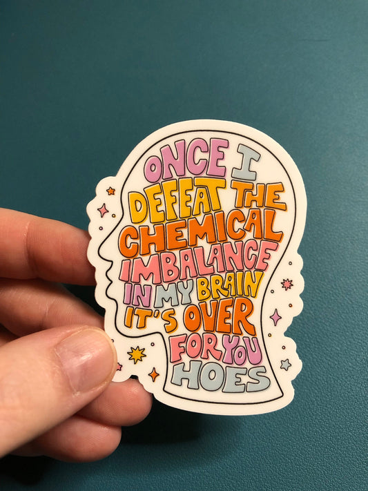 Chemical Imbalance Mental Health Waterproof Sticker, Once I Defeat The Chemical Imbalance In My Brain It's Over For You Hoes, Mental Illness