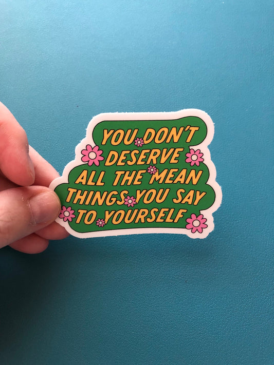 You Don't Deserve All The Mean Things You Say To Yourself Waterproof Sticker, Self Love Sticker, Mental Health, Self Care Decal, Trendy Gift