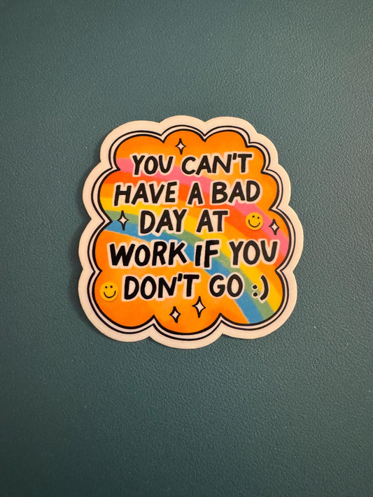 You Can't Have a Bad Day at Work If You Don't Go Waterproof Sticker, Sarcastic Humor Vinyl Sticker